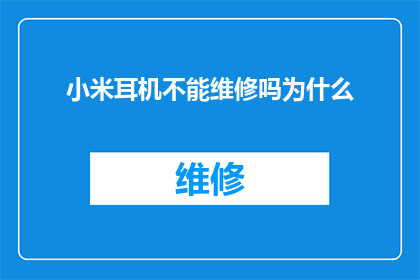 小米耳机不能维修吗为什么(小米耳机维修服务是否可用？为何无法进行维修？)