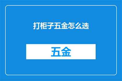 打柜子五金怎么选(如何挑选合适的五金配件？)