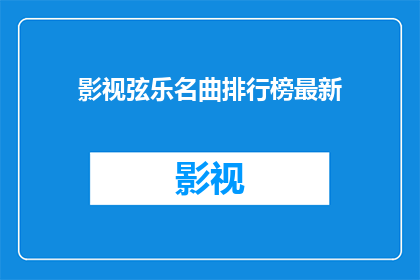 影视弦乐名曲排行榜最新(最新影视弦乐名曲排行榜：你听过哪些令人难忘的旋律？)