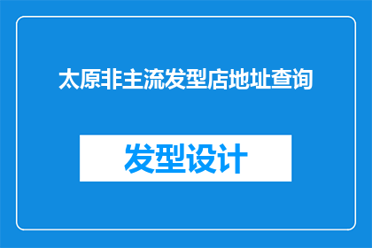 太原非主流发型店地址查询(如何查询太原市非主流发型店的具体地址？)