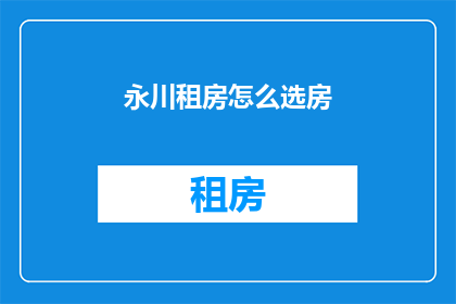 永川租房怎么选房(如何挑选永川租房？)