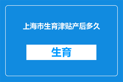上海市生育津贴产后多久(上海市生育津贴发放后，产妇多久可以开始领取？)
