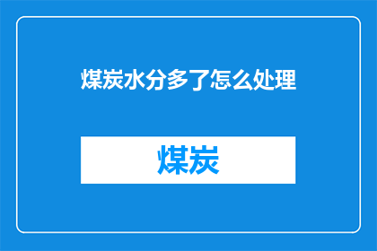 煤炭水分多了怎么处理(如何处理煤炭中过多的水分？)