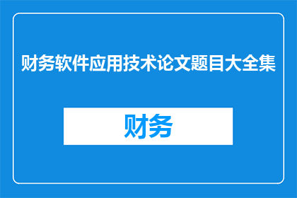 财务软件应用技术论文题目大全集(财务软件应用技术论文题目大全：探索与实践)