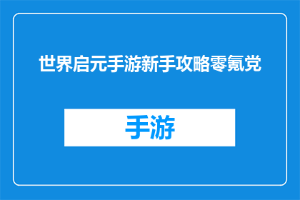 世界启元手游新手攻略零氪党(新手必看零氪党如何高效玩转世界启元手游？)