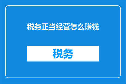 税务正当经营怎么赚钱(如何通过税务合规经营实现盈利？)