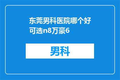 东莞男科医院哪个好可选n8万豪6(东莞男科医院哪家好？可选n8万豪6)