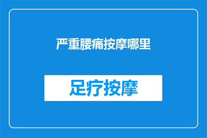 严重腰痛按摩哪里(如何有效缓解严重腰痛？按摩哪些部位能带来显著效果？)