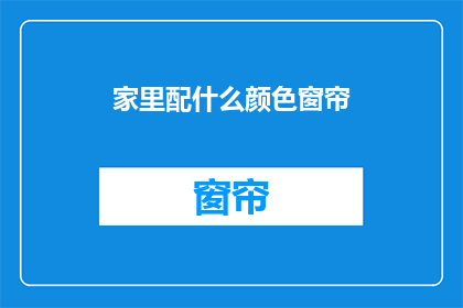 家里配什么颜色窗帘(您家的窗帘应该选择什么颜色？)