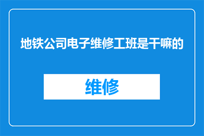 地铁公司电子维修工班是干嘛的(地铁公司电子维修工班是做什么的？)