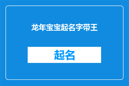 龙年宝宝起名字带王(龙年宝宝起名：王姓如何搭配以彰显吉祥与尊贵？)