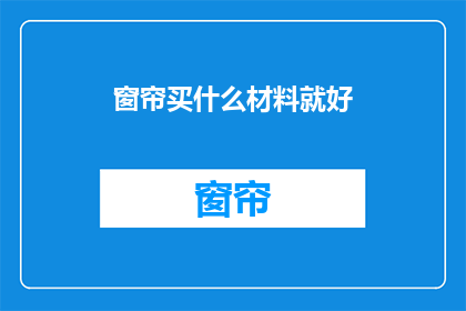 窗帘买什么材料就好(选择窗帘材料：什么才是最佳选择？)