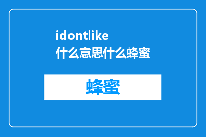 idontlike什么意思什么蜂蜜(Idontlikewhathoneyrepresentsbutwhatdoesitmean)