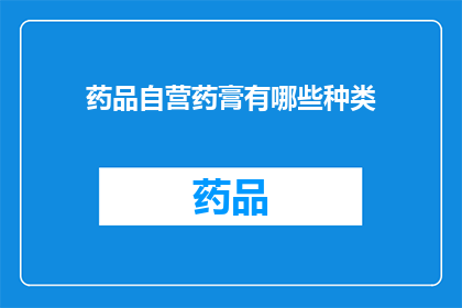 药品自营药膏有哪些种类(哪些药品自营药膏种类丰富？)
