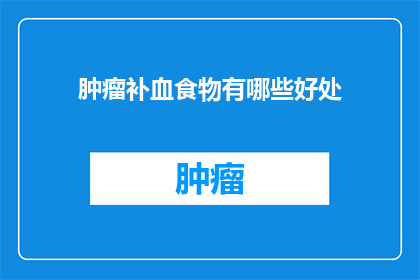 肿瘤补血食物有哪些好处(询问：哪些食物对肿瘤患者补血有益？)