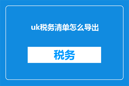uk税务清单怎么导出(如何将UK税务清单导出？)
