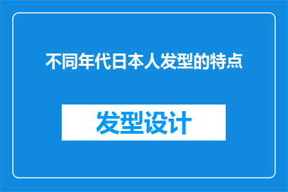 不同年代日本人发型的特点(不同年代日本人发型的特点：历史演变与时代印记)