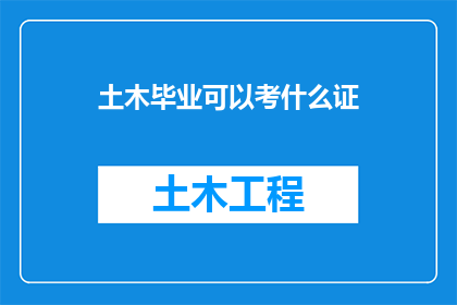土木毕业可以考什么证(土木工程专业毕业生，有哪些证书可以考取以增强职业竞争力？)
