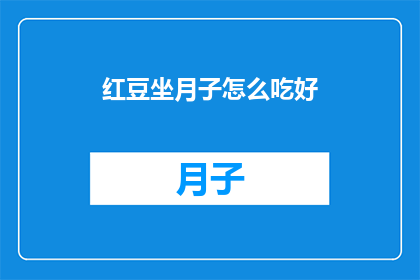 红豆坐月子怎么吃好(如何为坐月子的红豆产妇提供最佳饮食？)