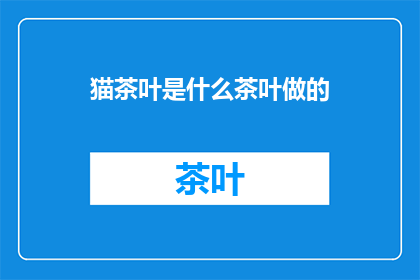 猫茶叶是什么茶叶做的(猫茶叶的制作原料是什么？)