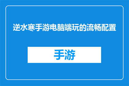 逆水寒手游电脑端玩的流畅配置(逆水寒手游电脑端玩起来是否流畅？配置要求高吗？)