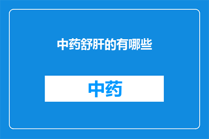 中药舒肝的有哪些(中药舒肝的有哪些？)