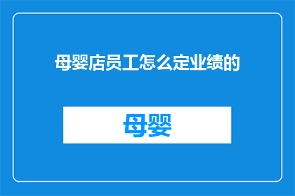 母婴店员工怎么定业绩的(如何有效设定母婴店员工的业绩目标？)