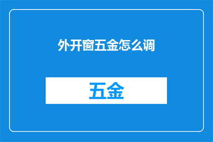 外开窗五金怎么调(如何调整外开窗五金以优化其性能？)