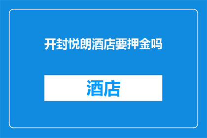 开封悦朗酒店要押金吗(开封悦朗酒店是否收取押金？)