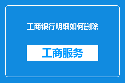 工商银行明细如何删除(如何安全地删除工商银行账户的详细交易记录？)