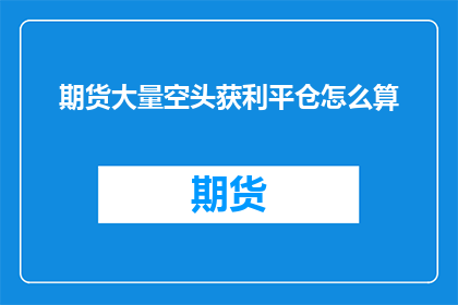 期货大量空头获利平仓怎么算(如何计算期货市场中大量空头获利平仓的盈亏？)