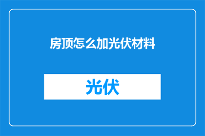 房顶怎么加光伏材料(如何为房顶添加光伏材料以实现能源自给自足？)