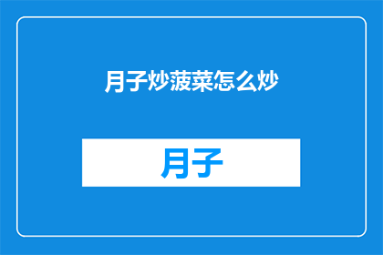 月子炒菠菜怎么炒(如何制作美味的月子炒菠菜？)