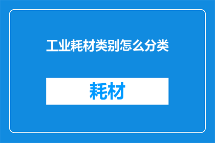 工业耗材类别怎么分类(如何对工业耗材进行有效的分类？)
