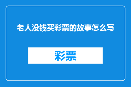 老人没钱买彩票的故事怎么写(为何老人在经济拮据的情况下仍选择不买彩票？)