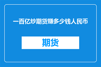 一百亿炒期货赚多少钱人民币(一百亿炒期货能赚多少钱？)