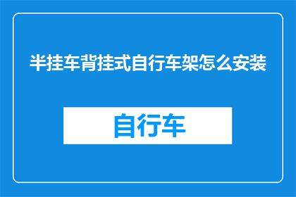 半挂车背挂式自行车架怎么安装(如何正确安装半挂车背挂式自行车架？)