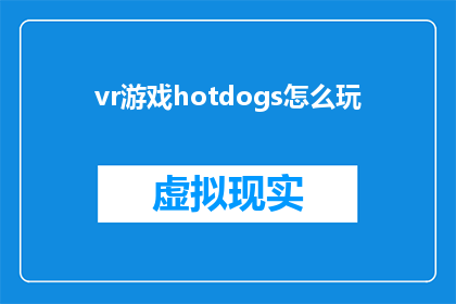 vr游戏hotdogs怎么玩(如何掌握虚拟现实游戏hotdogs的精髓？)