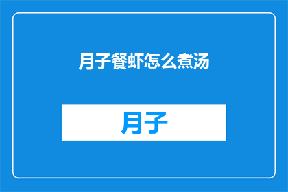 月子餐虾怎么煮汤(如何烹制美味的月子餐虾汤？)