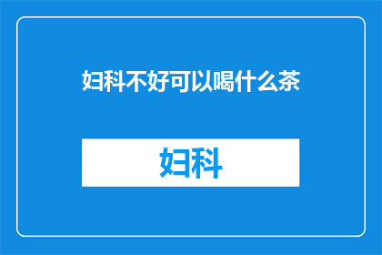 妇科不好可以喝什么茶(妇科问题困扰？探索适合女性饮用的茶类以缓解不适)