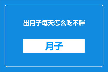 出月子每天怎么吃不胖(如何确保出月子期间的饮食既健康又不会增重？)