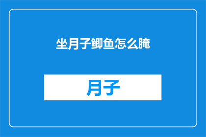 坐月子鲫鱼怎么腌(如何腌制美味的坐月子鲫鱼？)