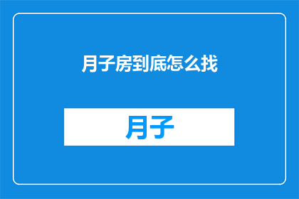 月子房到底怎么找(如何寻找月子房：一个疑问句风格的长标题)