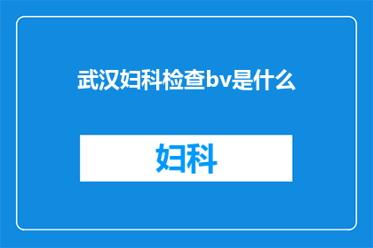 武汉妇科检查bv是什么(武汉妇科检查中BV是什么？)