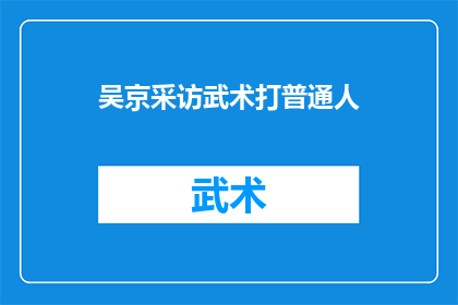 吴京采访武术打普通人(吴京在武术界的地位如何？他是否曾与普通人进行过实战武术较量？)