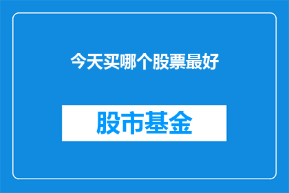 今天买哪个股票最好(今天，投资者们最关心的问题莫过于哪个股票值得购买？)
