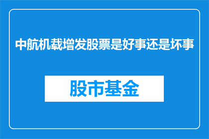 中航机载增发股票是好事还是坏事(中航机载增发股票：是利好消息还是市场波动的警示？)