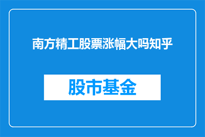 南方精工股票涨幅大吗知乎(南方精工股票涨幅是否显著？投资者应关注知乎上的讨论和分析)