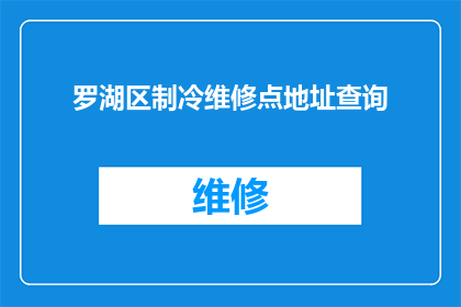 罗湖区制冷维修点地址查询(罗湖区制冷维修服务点的具体位置在哪里？)