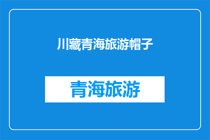 川藏青海旅游帽子(川藏青海旅游帽子：您是否考虑过带上一顶？)